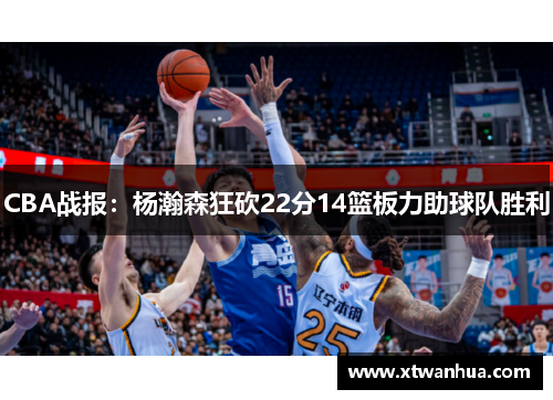 CBA战报：杨瀚森狂砍22分14篮板力助球队胜利